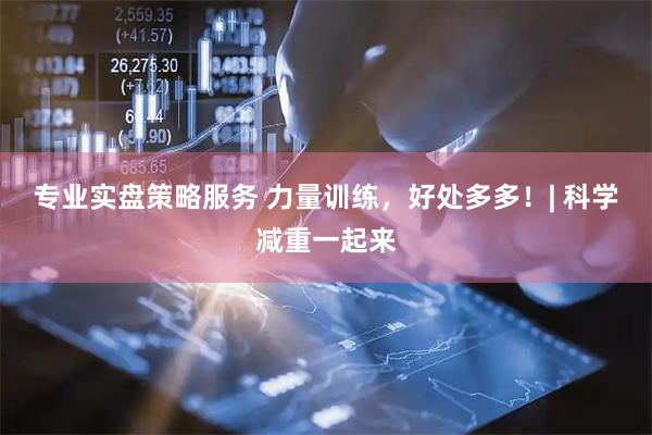 专业实盘策略服务 力量训练，好处多多！|&#32;科学减重一起来