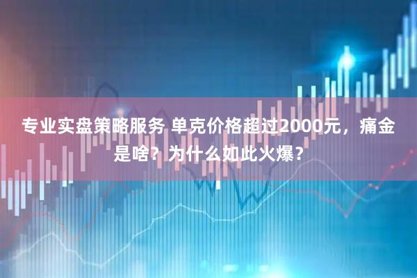 专业实盘策略服务 单克价格超过2000元，痛金是啥？为什么如此火爆？