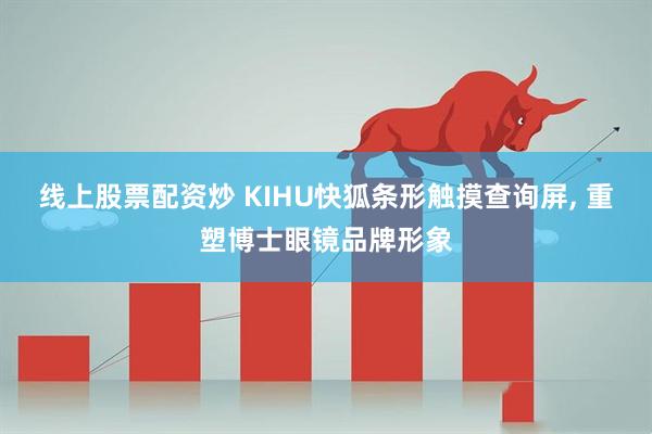 线上股票配资炒 KIHU快狐条形触摸查询屏, 重塑博士眼镜品牌形象