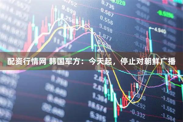配资行情网 韩国军方：今天起，停止对朝鲜广播