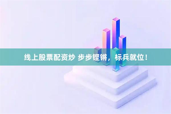 线上股票配资炒 步步铿锵，标兵就位！