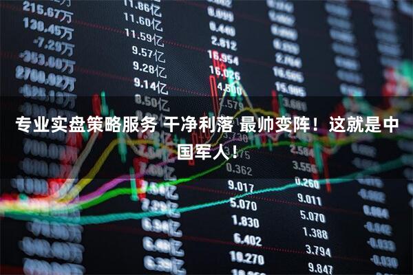 专业实盘策略服务 干净利落 最帅变阵！这就是中国军人！