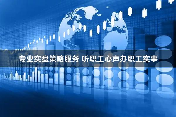 专业实盘策略服务 听职工心声办职工实事